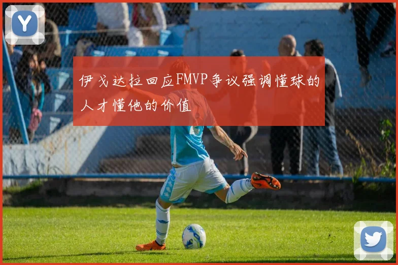 伊戈达拉回应FMVP争议强调懂球的人才懂他的价值