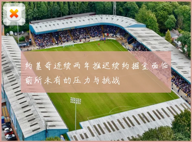 约基奇连续两年推迟续约掘金面临前所未有的压力与挑战