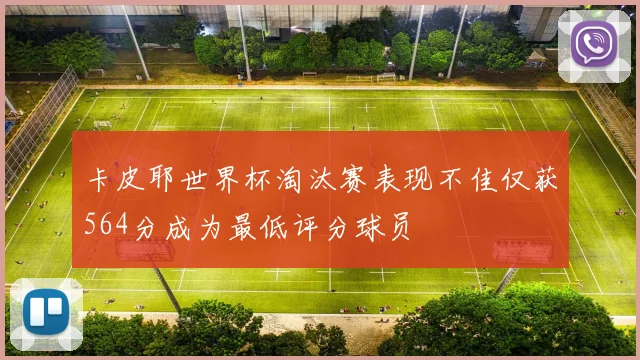 卡皮耶世界杯淘汰赛表现不佳仅获564分成为最低评分球员