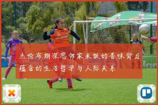 杰伦布朗深思邻家米饭的香味背后蕴含的生活哲学与人际关系