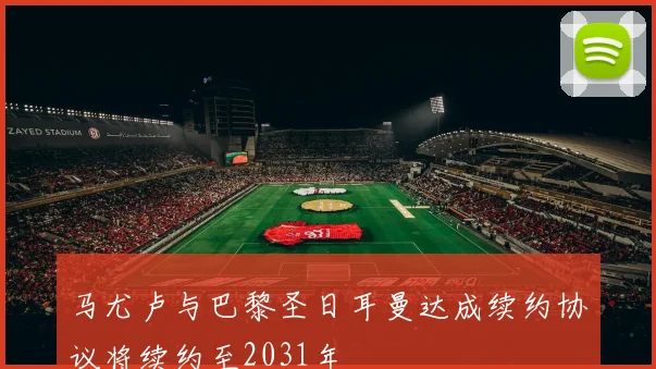 马尤卢与巴黎圣日耳曼达成续约协议将续约至2031年