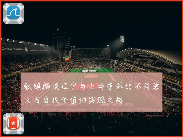 张镇麟谈辽宁与上海夺冠的不同意义与自我价值的实现之路